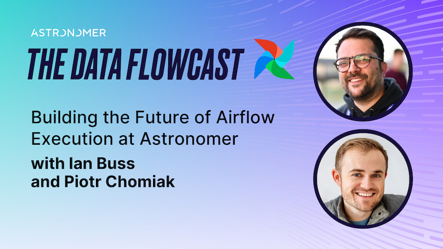 Building the Future of Airflow Execution at Astronomer with Ian Buss and Piotr Chomiak